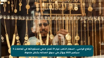 ارتفاع قياسي.. أسعار الذهب عيار 21 تصل لأعلى مستوياتها في تعاملات 3 سبتمبر 2025 ويؤثر على سوق الصاغة بشكل ملحوظ